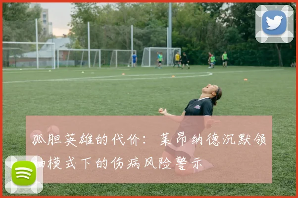 孤胆英雄的代价：莱昂纳德沉默领袖模式下的伤病风险警示