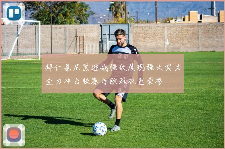 拜仁慕尼黑迎战强敌展现强大实力全力冲击联赛与欧冠双重荣誉