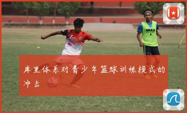 库里体系对青少年篮球训练模式的冲击