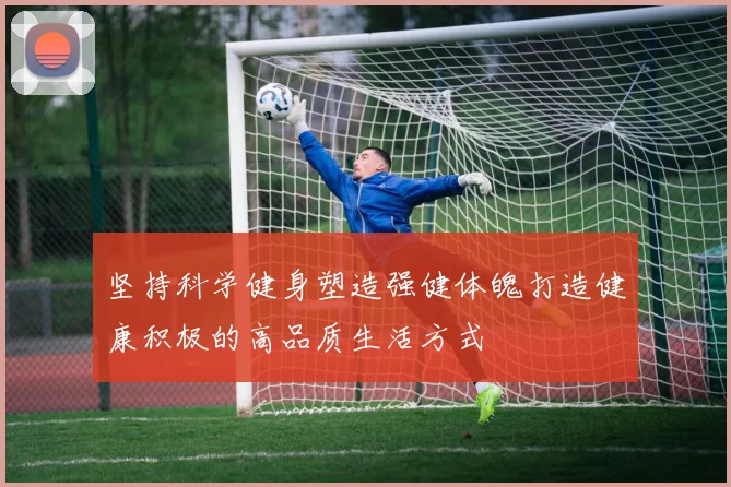 坚持科学健身塑造强健体魄打造健康积极的高品质生活方式