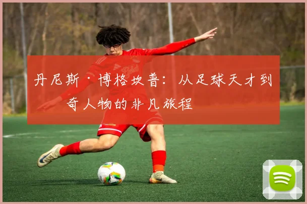 丹尼斯·博格坎普：从足球天才到传奇人物的非凡旅程