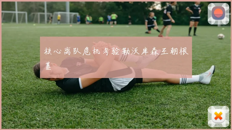 核心离队危机考验勒沃库森王朝根基