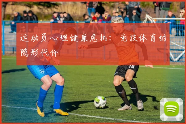 运动员心理健康危机：竞技体育的隐形代价