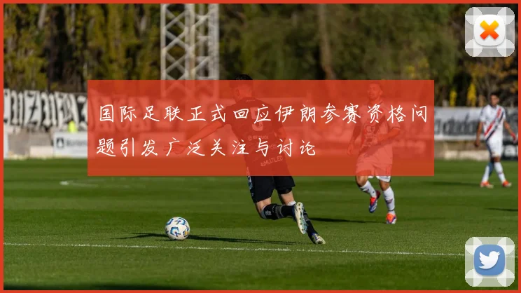 国际足联正式回应伊朗参赛资格问题引发广泛关注与讨论