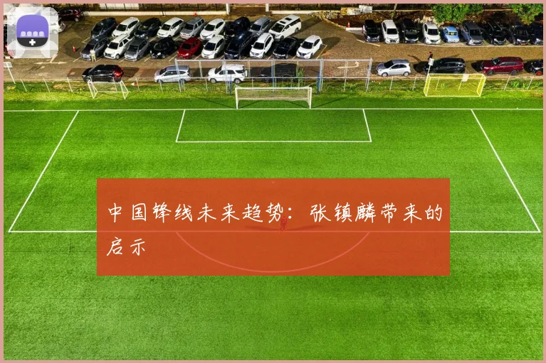 中国锋线未来趋势：张镇麟带来的启示