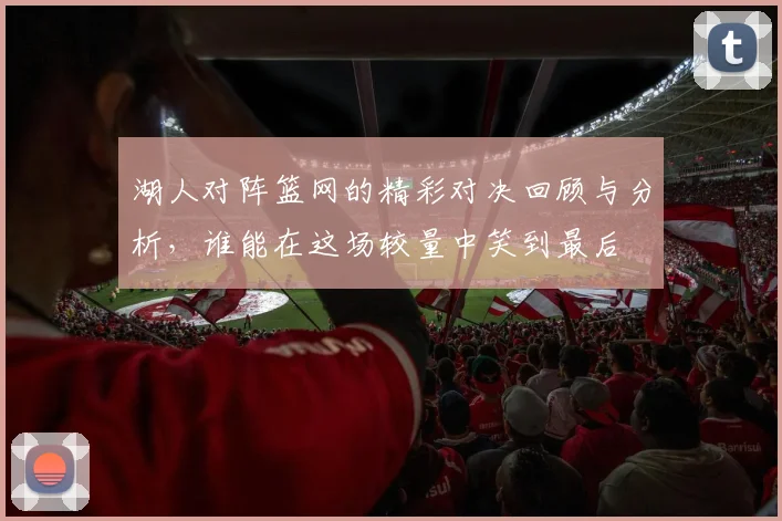 湖人对阵篮网的精彩对决回顾与分析，谁能在这场较量中笑到最后