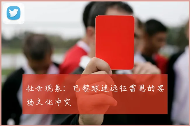 社会现象：巴黎球迷远征雷恩的客场文化冲突