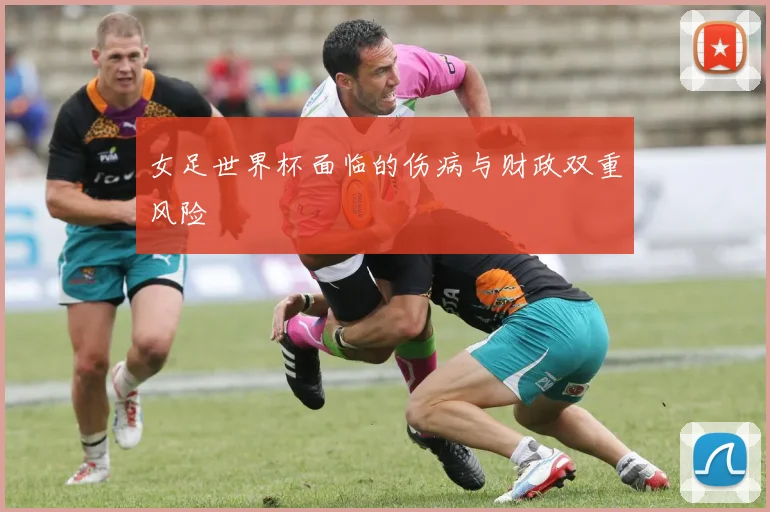 女足世界杯面临的伤病与财政双重风险