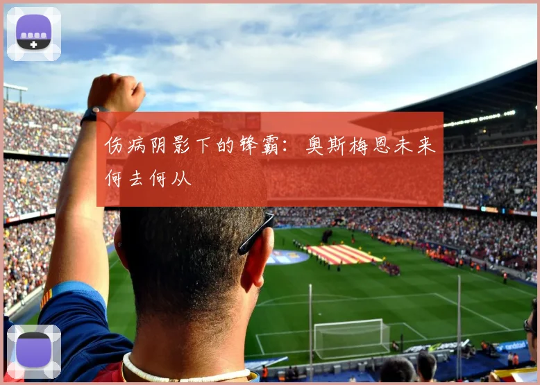 伤病阴影下的锋霸：奥斯梅恩未来何去何从