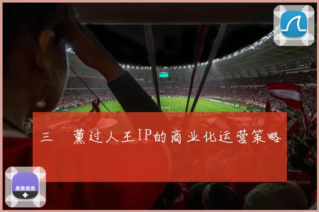 三笘薰过人王IP的商业化运营策略