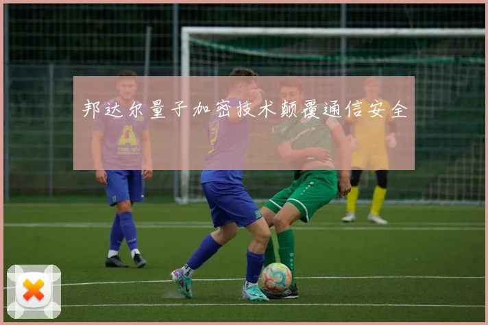 邦达尔量子加密技术颠覆通信安全