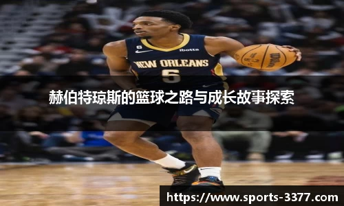 赫伯特琼斯的篮球之路与成长故事探索